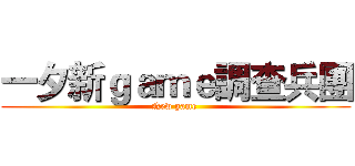 一夕新ｇａｍｅ調查兵團 (New game )