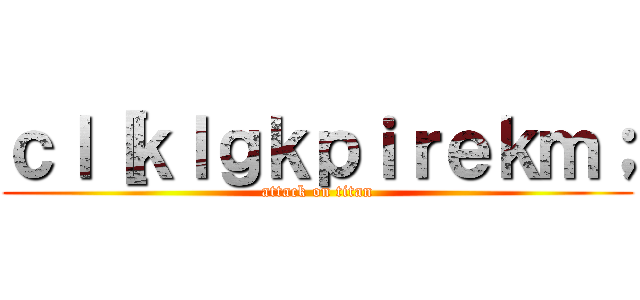 ｃｌ［ｋｌｇｋｐｉｒｅｋｍ； (attack on titan)