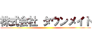 株式会社 タウンメイト ()