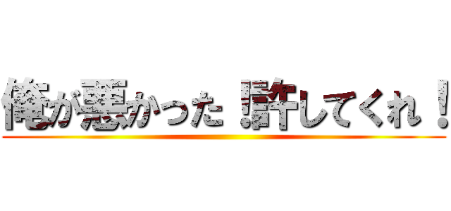 俺が悪かった！許してくれ！ ()