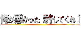 俺が悪かった！許してくれ！ ()