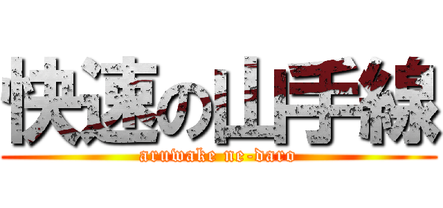 快速の山手線 (aruwake ne-daro)