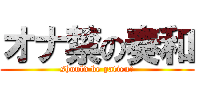 オナ禁の奏和 (should be patient)