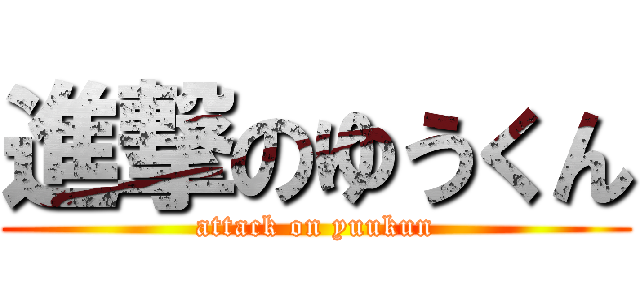 進撃のゆうくん (attack on yuukun)