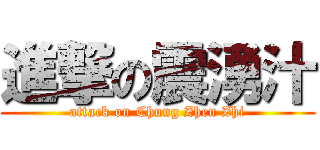 進撃の震湧汁 (attack on Chung Zhen Zhi)