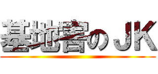 基地害のＪＫ ()
