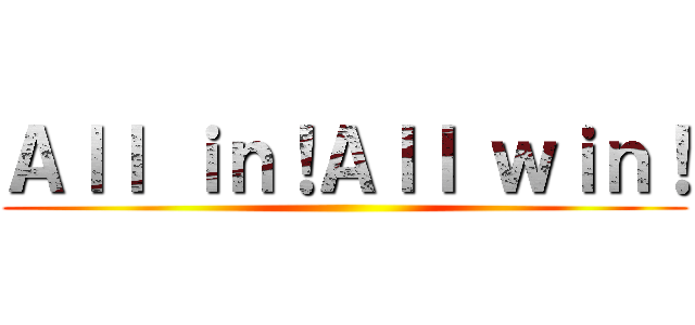 Ａｌｌ ｉｎ！Ａｌｌ ｗｉｎ！ ()