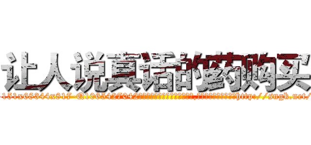 让人说真话的药购买 (让人说真话的药购买【电-151x68344x817-Q1065427042元吉药业】我们做的是长期生意,靠的是老客户长期支持http://sngk.net/DVfWRo

参考消息网我们做的是长期生意,靠的是老客户长期支持也许我们早该意识到，就连鲍勃·霍斯金斯（金球奖戏剧类电影男主角 
)
