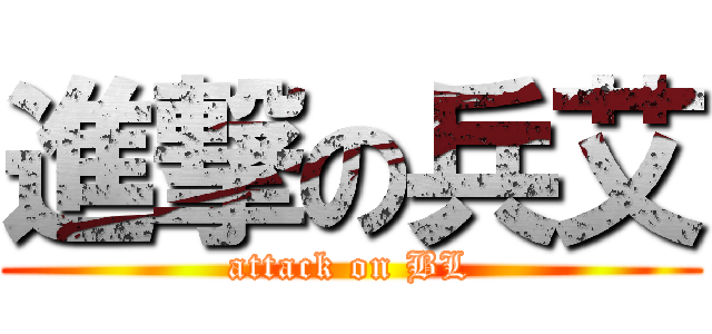 進撃の兵艾 (attack on BL)