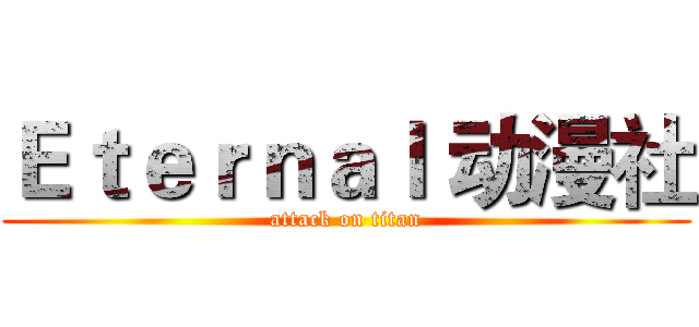 Ｅｔｅｒｎａｌ 动漫社 (attack on titan)