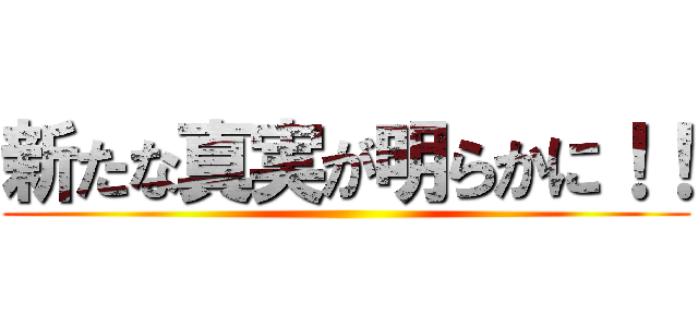 新たな真実が明らかに！！ ()