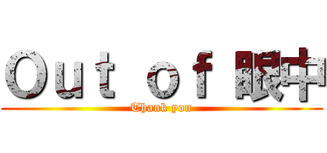 Ｏｕｔ ｏｆ 眼中 (Thank you)