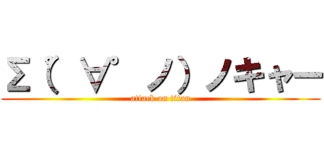 Σ（゜∀゜ノ）ノキャー (attack on titan)