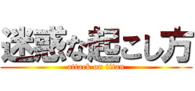 迷惑な起こし方 (attack on titan)