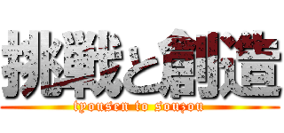 挑戦と創造 (tyousen to souzou)