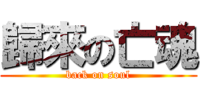 歸來の亡魂 (back on soul)