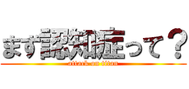 まず認知症って？ (attack on titan)