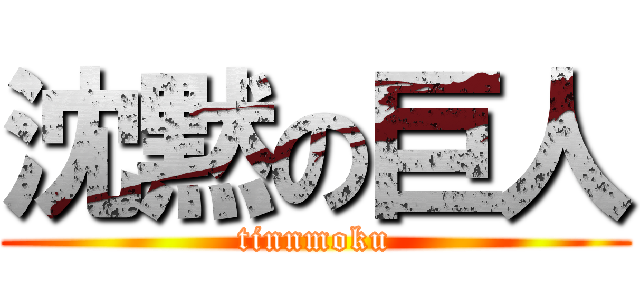 沈黙の巨人 (tinnmoku)
