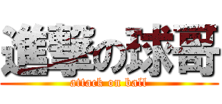 進撃の球哥 (attack on ball)
