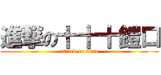 進撃の十十十鎧口 (attack on titan)