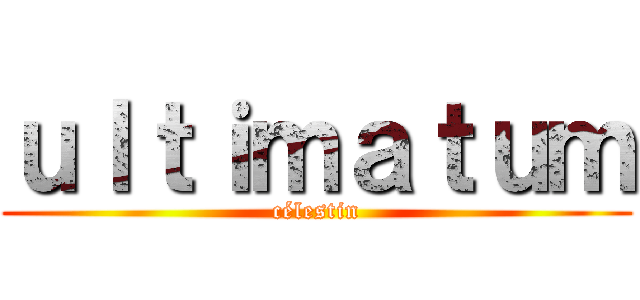 ｕｌｔｉｍａｔｕｍ (célestin)