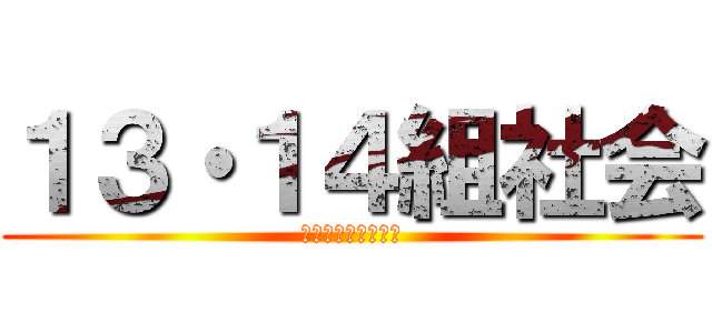 １３・１４組社会 (オリエンテーション)