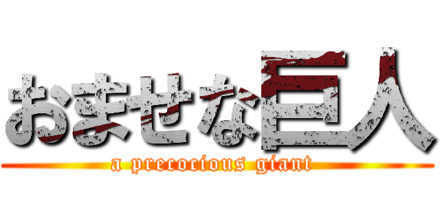 おませな巨人 (a precocious giant )