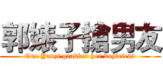郭婊子搶男友 (Guo Yanzi grabbed her boyfriend)