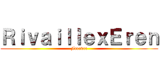 ＲｉｖａｉｌｌｅｘＥｒｅｎ (Forever)