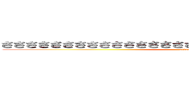 ささささささささささささささささささささささささささささささささ (attack on titan)