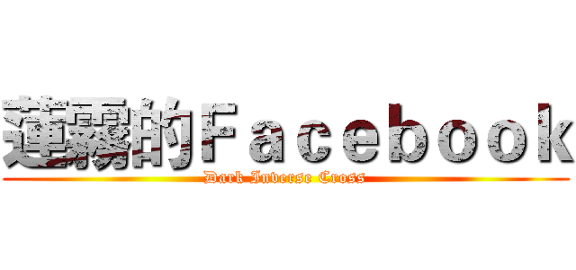 蓮霧的Ｆａｃｅｂｏｏｋ (Dark Inverse Cross)