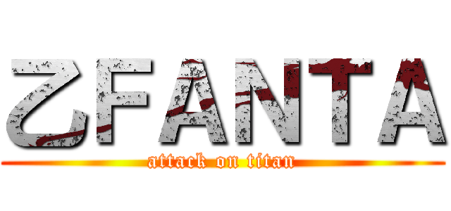 乙ＦＡＮＴＡ (attack on titan)