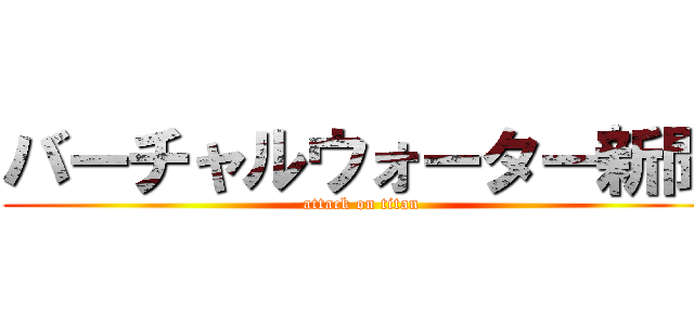 バーチャルウォーター新聞 (attack on titan)