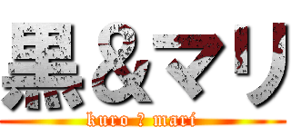 黒＆マリ (kuro ＆ mari)