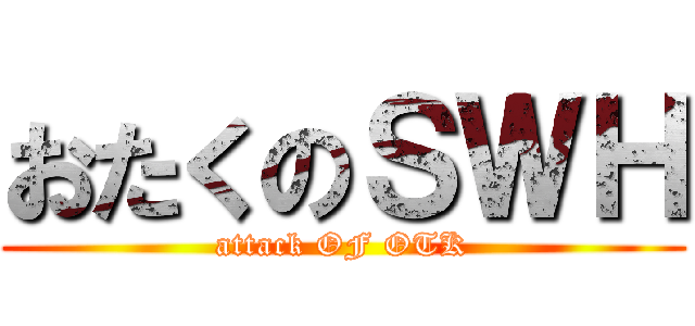 おたくのＳＷＨ (attack OF OTK)