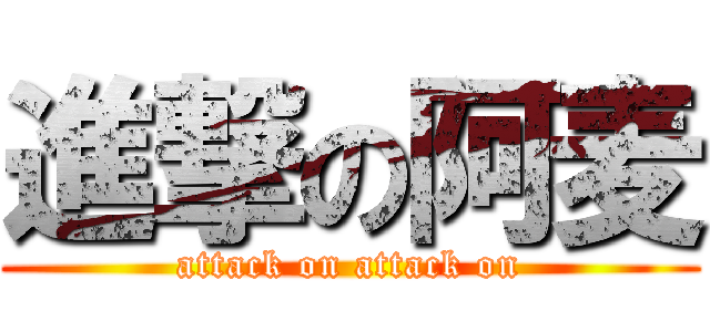 進撃の阿麦 (attack on attack on)