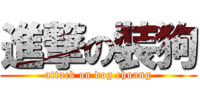 進撃の裝狗 (attack on dog chuang)