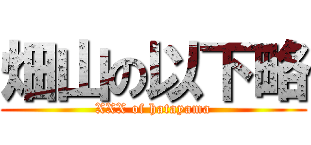 畑山の以下略 (XXX of hatayama)