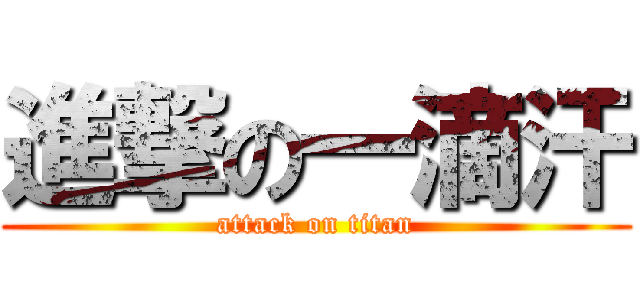 進撃の一滴汗 (attack on titan)