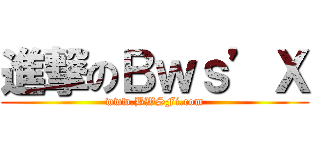 進撃のＢｗｓ’Ｘ (www.BWSFi.com)