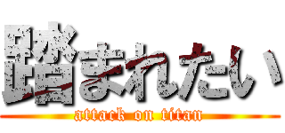 踏まれたい (attack on titan)