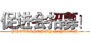 促进会招募！ (PHOTOSHOP BY PIYUDAN)