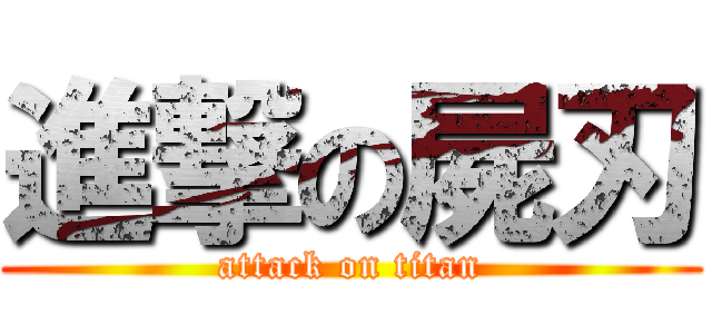 進撃の屍刃 (attack on titan)
