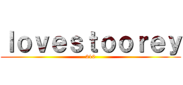 ｌｏｖｅｓｔｏｏｒｅｙ (210)