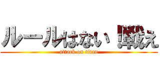 ルールはない！戦え (attack on titan)