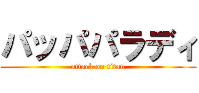 パッパパラディ (attack on titan)