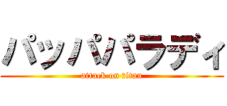 パッパパラディ (attack on titan)