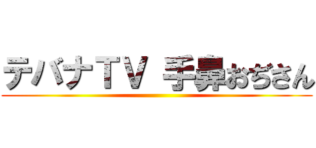 テバナＴＶ 手鼻おぢさん ()