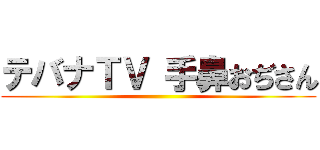 テバナＴＶ 手鼻おぢさん ()