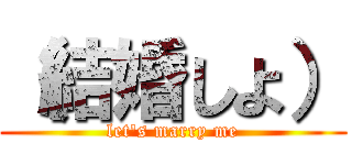 （結婚しよ） (let\'s marry me)
